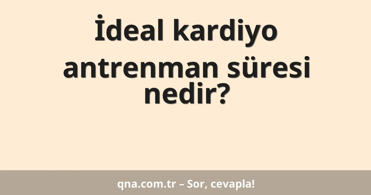 İdeal kardiyo antrenman süresi nedir?