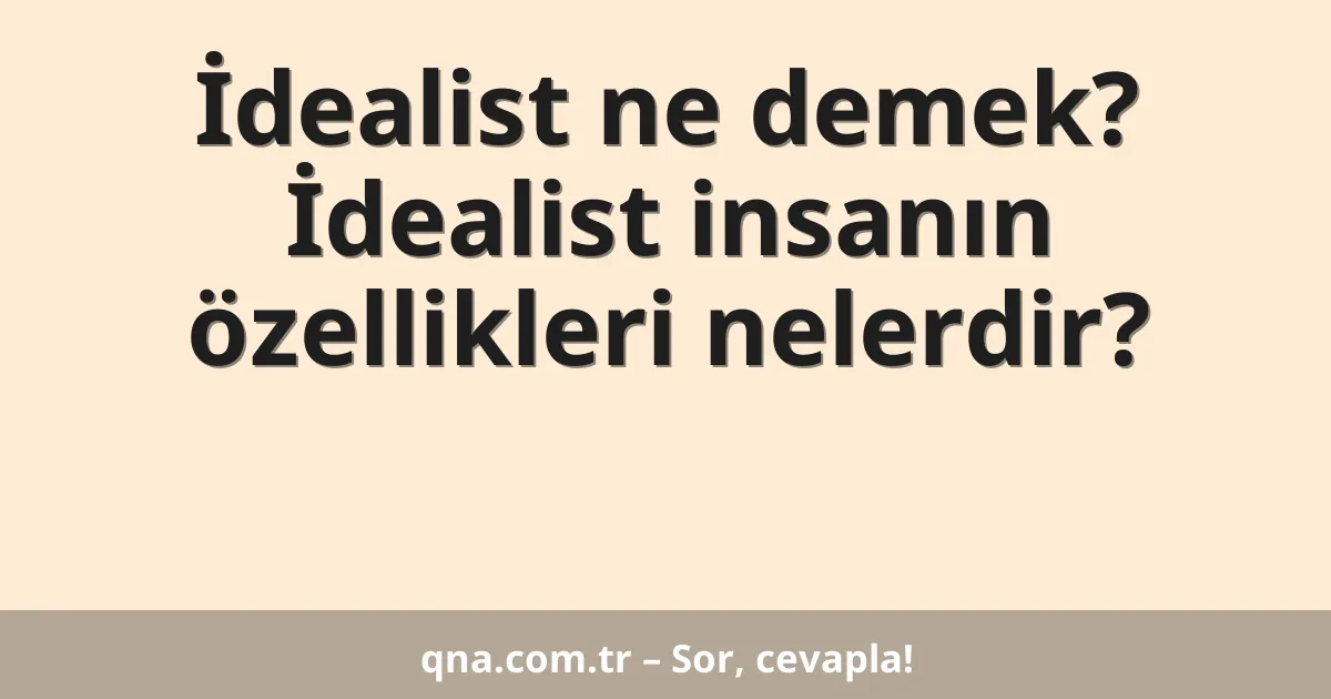 İdealist ne demek? İdealist insanın özellikleri nelerdir?