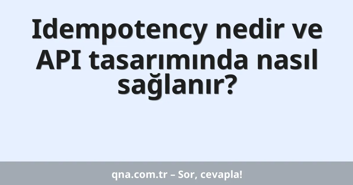 Idempotency nedir ve API tasarımında nasıl sağlanır?