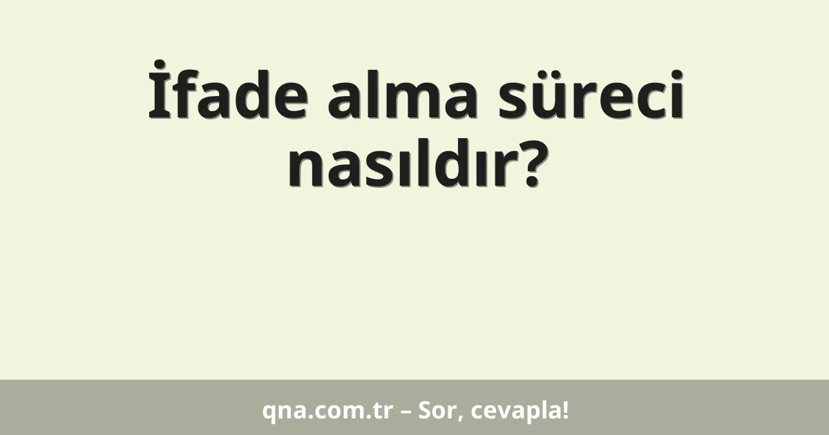 İfade alma süreci nasıldır?