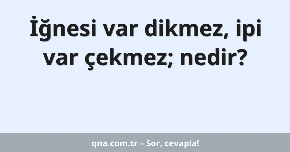 İğnesi var dikmez, ipi var çekmez; nedir?