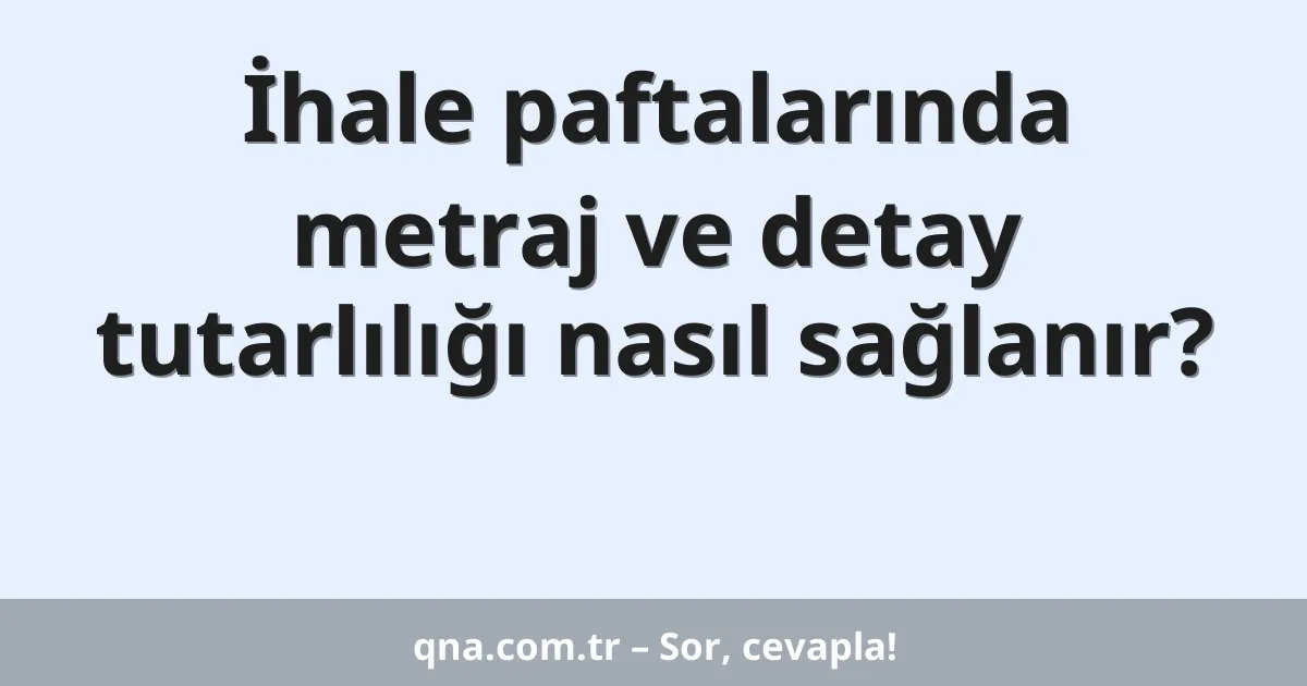 İhale paftalarında metraj ve detay tutarlılığı nasıl sağlanır?