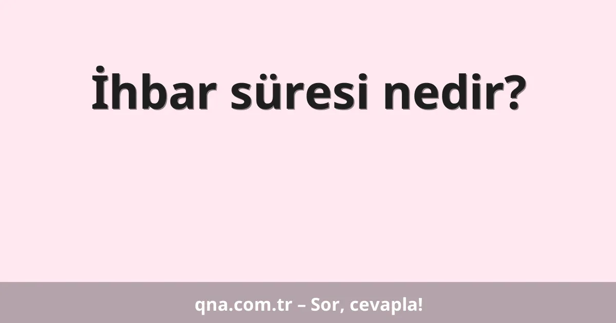 İhbar süresi nedir?