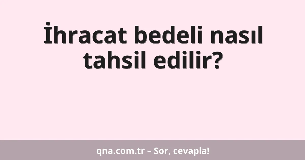 İhracat bedeli nasıl tahsil edilir?