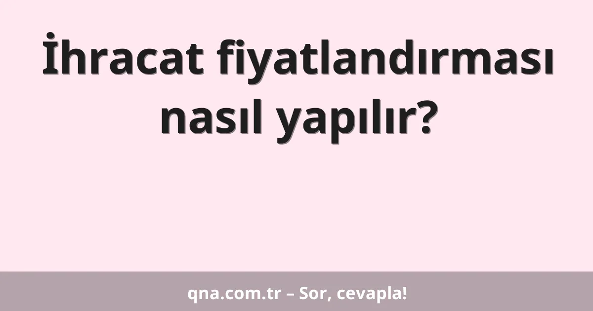 İhracat fiyatlandırması nasıl yapılır?