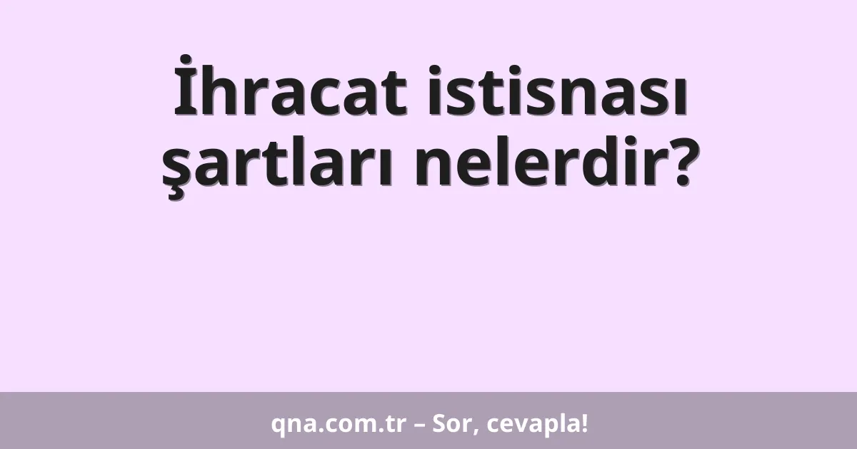 İhracat istisnası şartları nelerdir?