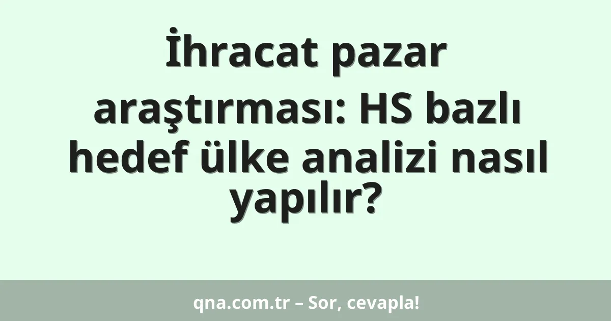 İhracat pazar araştırması: HS bazlı hedef ülke analizi nasıl yapılır?