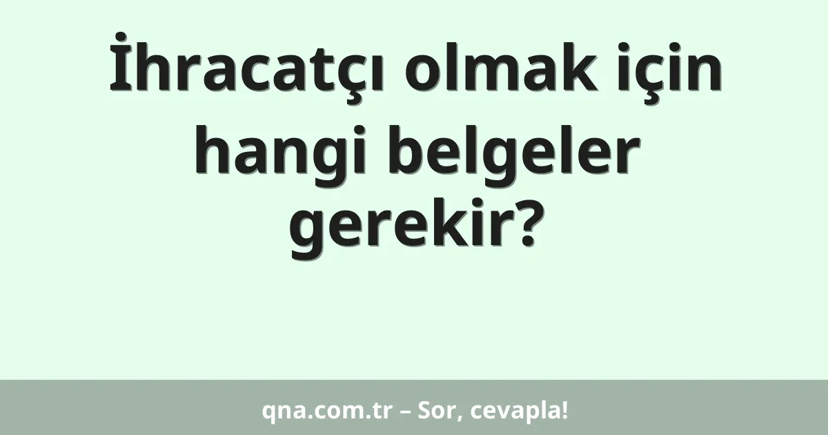 İhracatçı olmak için hangi belgeler gerekir?