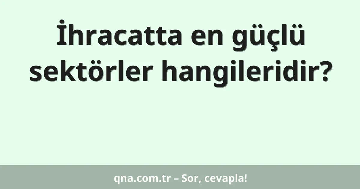 İhracatta en güçlü sektörler hangileridir?