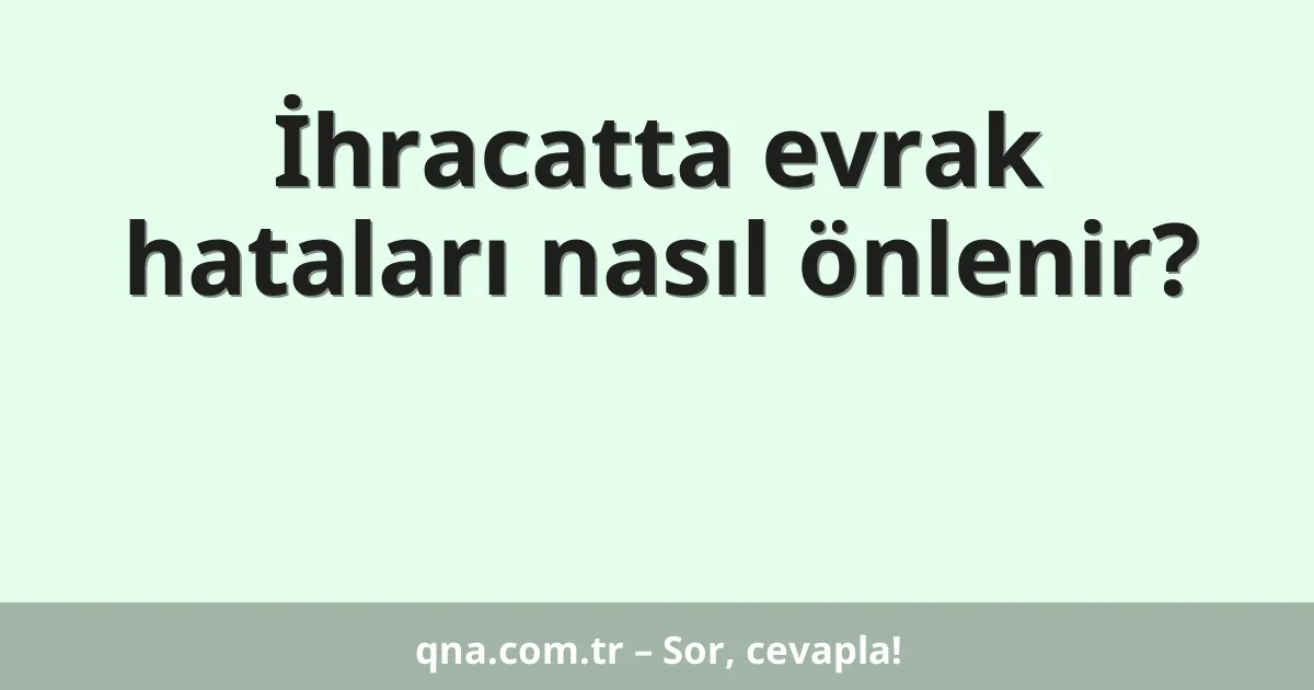 İhracatta evrak hataları nasıl önlenir?