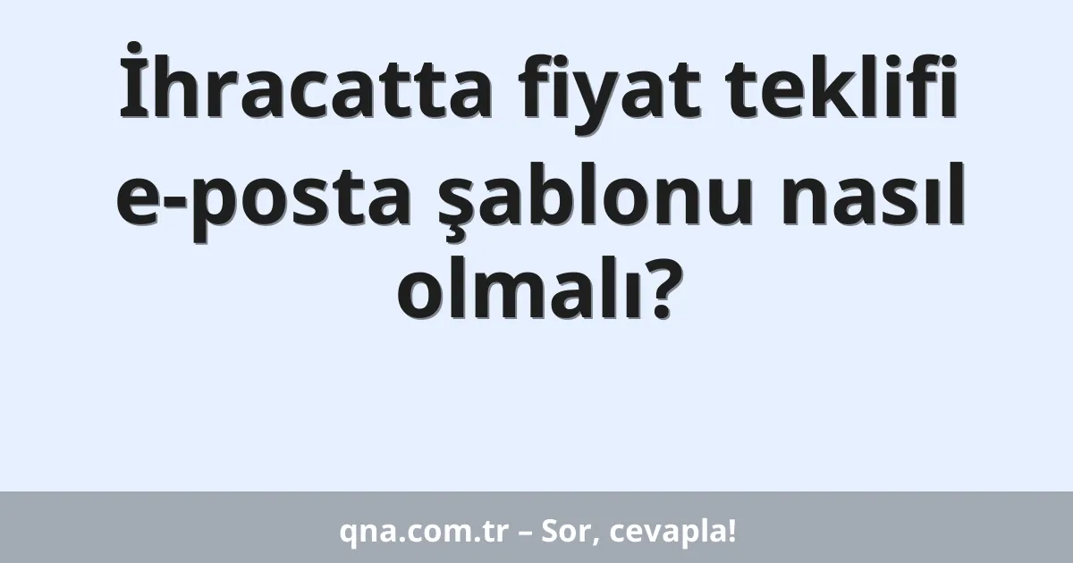 İhracatta fiyat teklifi e-posta şablonu nasıl olmalı?