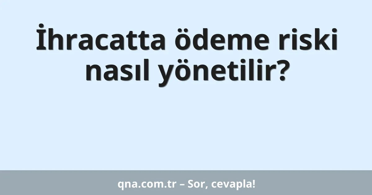 İhracatta ödeme riski nasıl yönetilir?