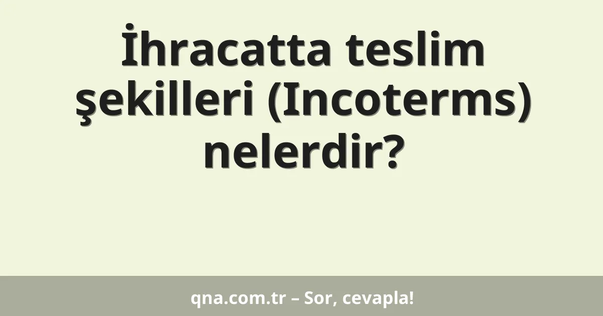 İhracatta teslim şekilleri (Incoterms) nelerdir?