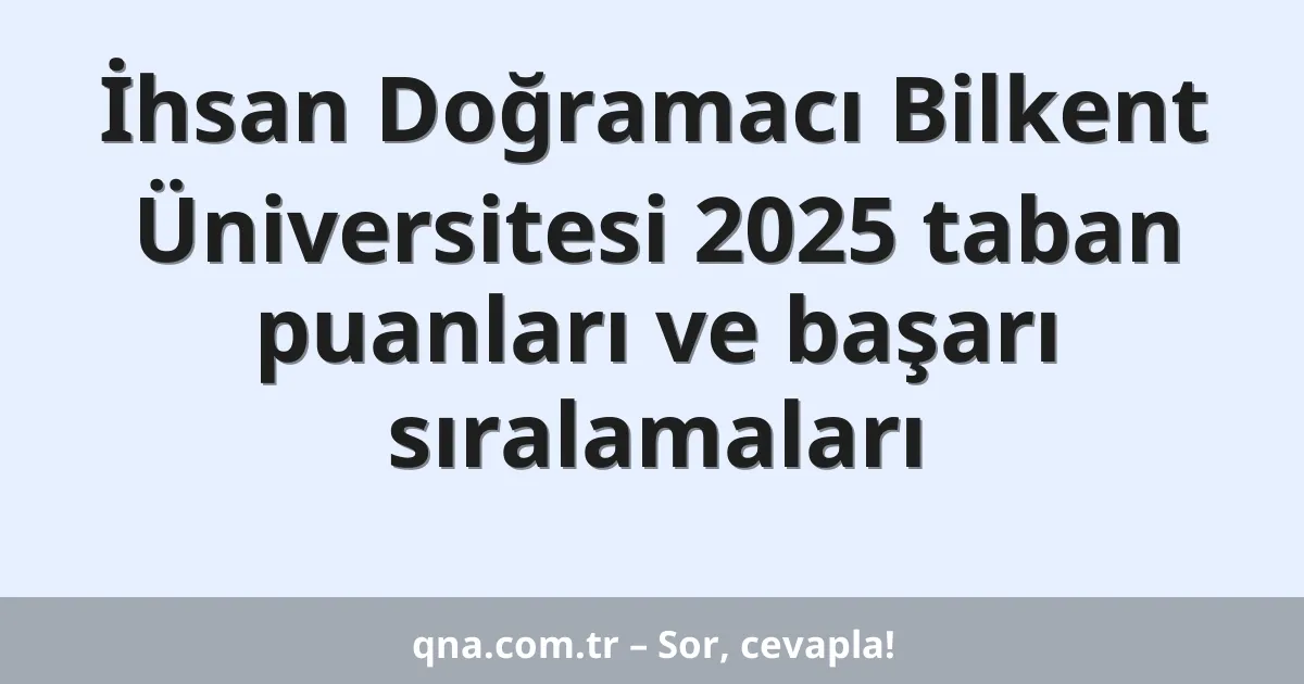İhsan Doğramacı Bilkent Üniversitesi 2025 taban puanları ve başarı sıralamaları