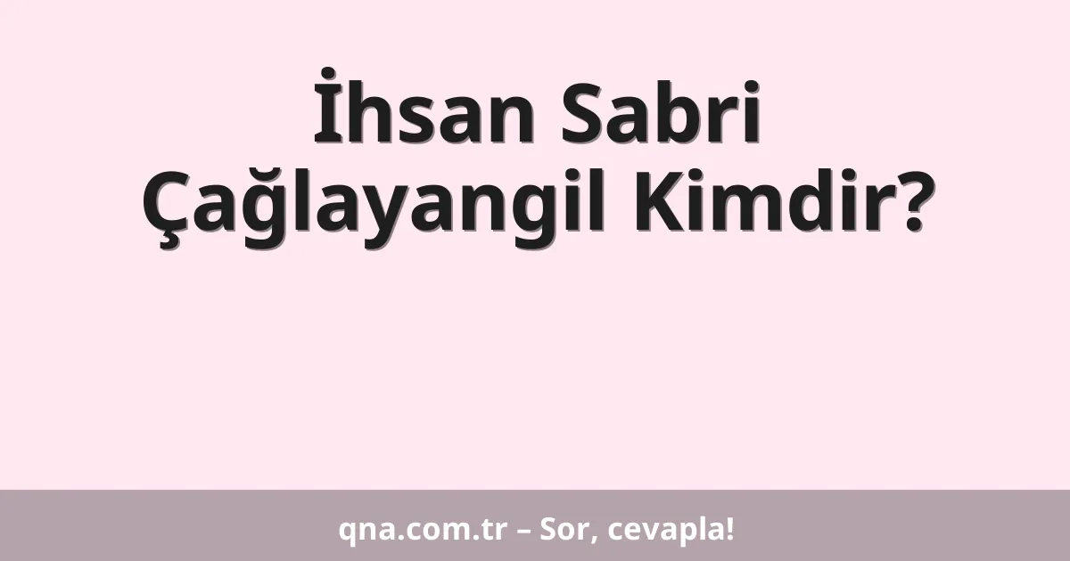 İhsan Sabri Çağlayangil Kimdir?