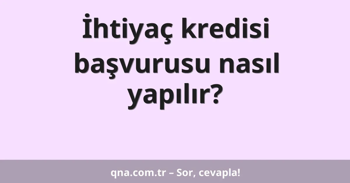 İhtiyaç kredisi başvurusu nasıl yapılır?