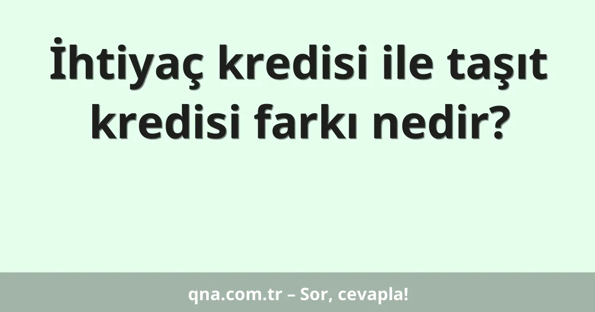 İhtiyaç kredisi ile taşıt kredisi farkı nedir?