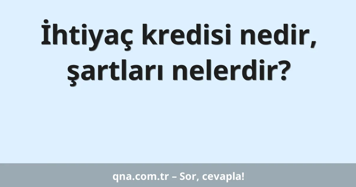 İhtiyaç kredisi nedir, şartları nelerdir?
