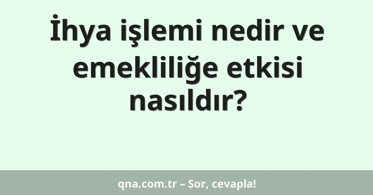 İhya işlemi nedir ve emekliliğe etkisi nasıldır?