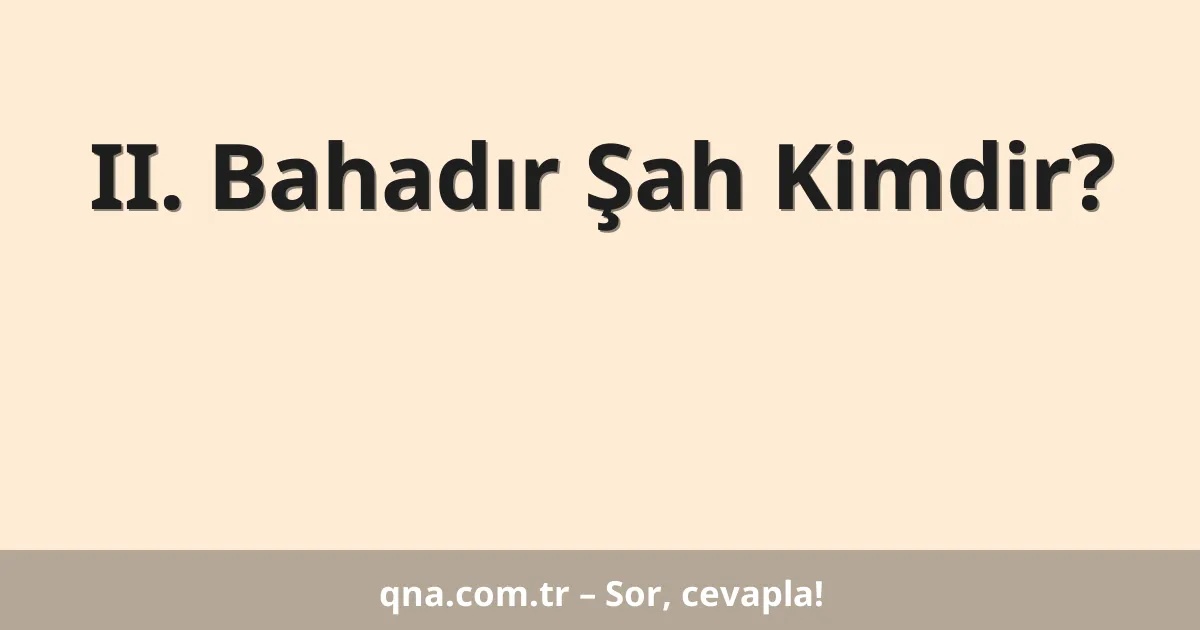II. Bahadır Şah Kimdir?
