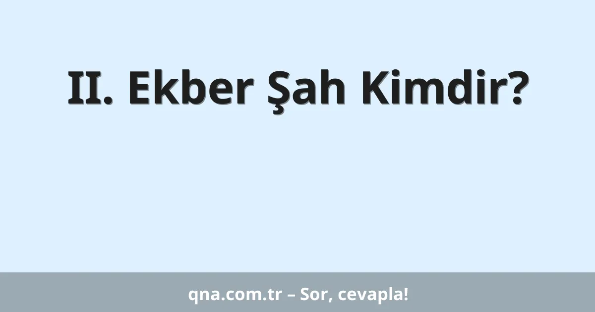 II. Ekber Şah Kimdir?