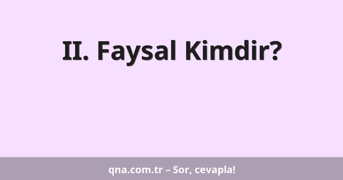 II. Faysal Kimdir?