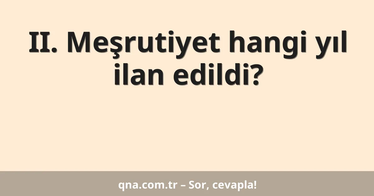 II. Meşrutiyet hangi yıl ilan edildi?