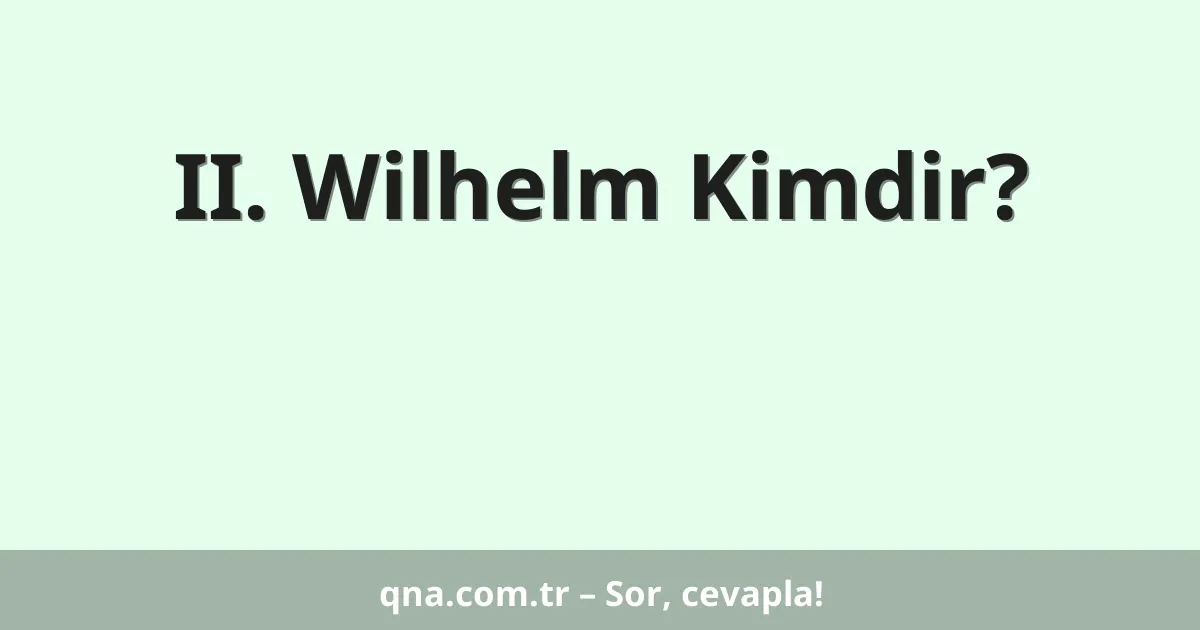 II. Wilhelm Kimdir?