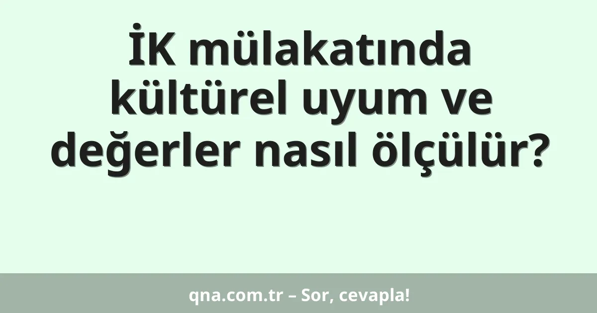 İK mülakatında kültürel uyum ve değerler nasıl ölçülür?