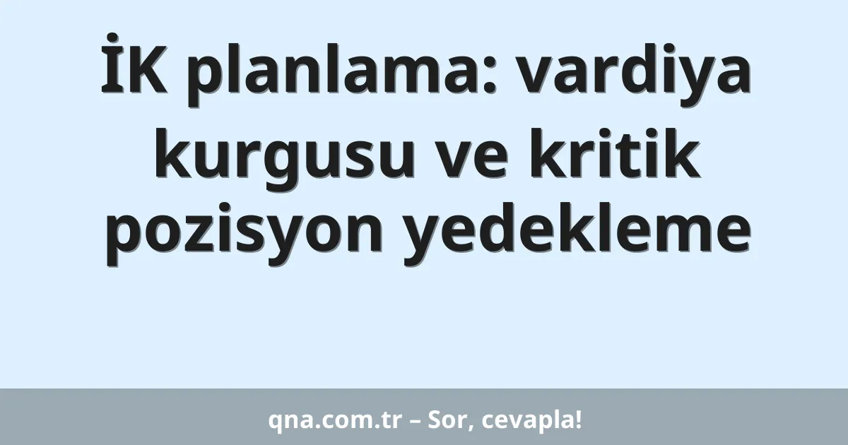 İK planlama: vardiya kurgusu ve kritik pozisyon yedekleme