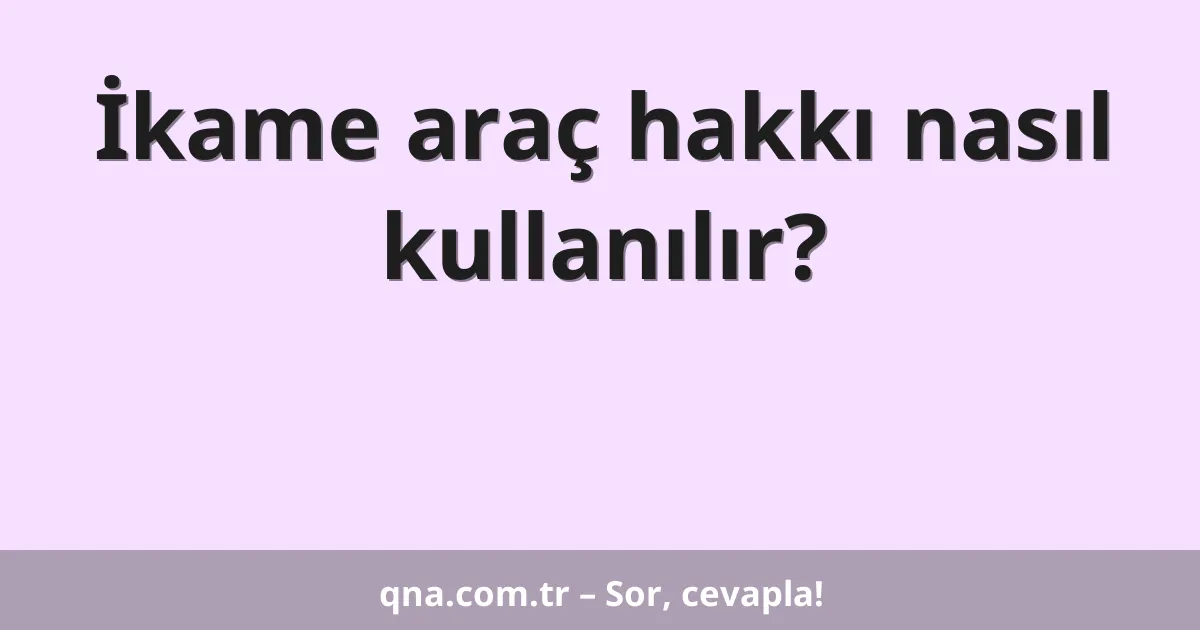 İkame araç hakkı nasıl kullanılır?