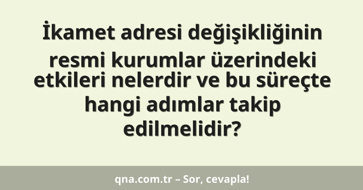 İkamet adresi değişikliğinin resmi kurumlar üzerindeki etkileri nelerdir ve bu süreçte hangi adımlar takip edilmelidir?
