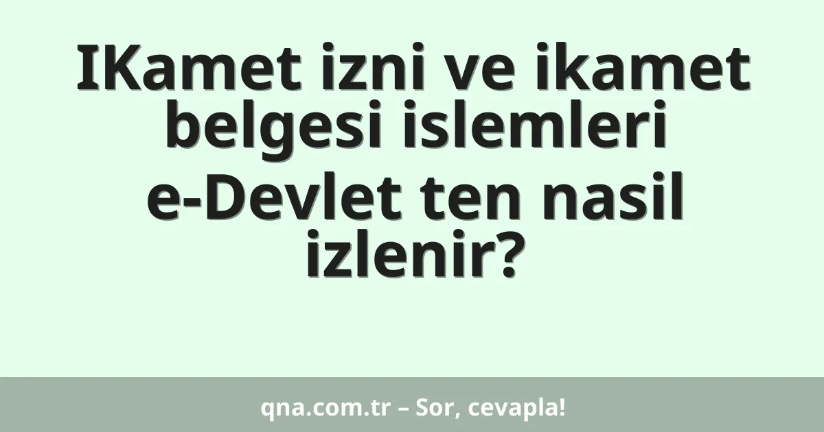 IKamet izni ve ikamet belgesi islemleri e-Devlet ten nasil izlenir?