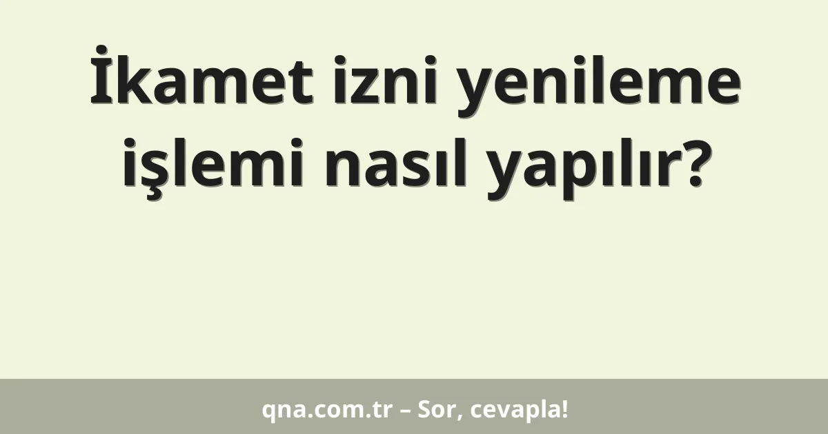 İkamet izni yenileme işlemi nasıl yapılır?