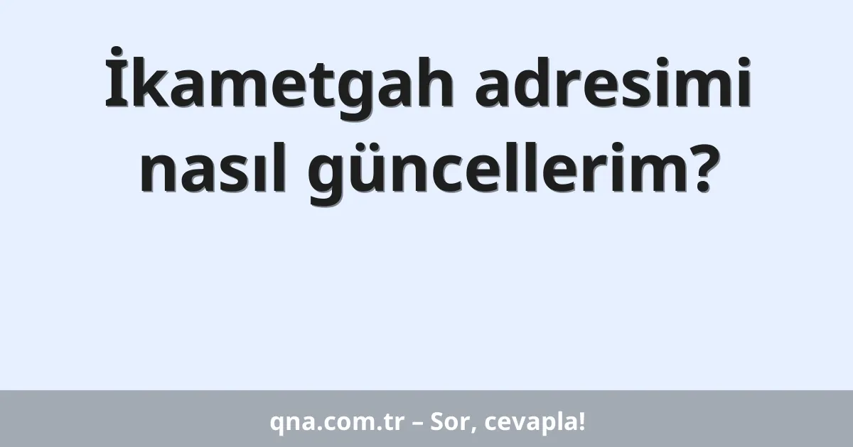 İkametgah adresimi nasıl güncellerim?