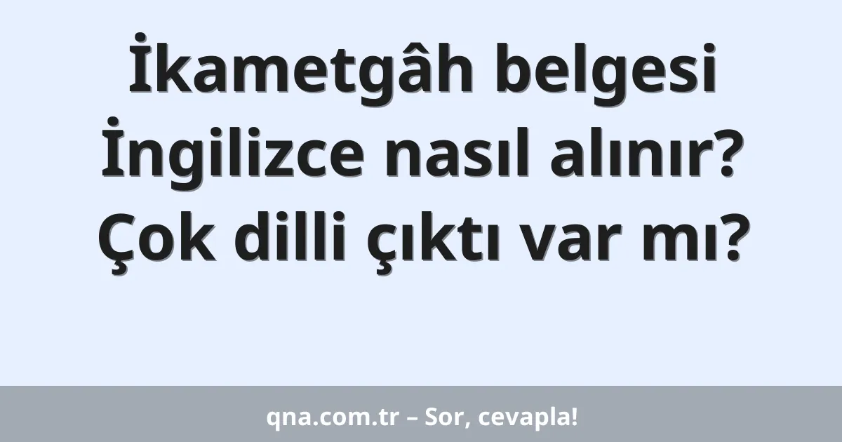 İkametgâh belgesi İngilizce nasıl alınır? Çok dilli çıktı var mı?