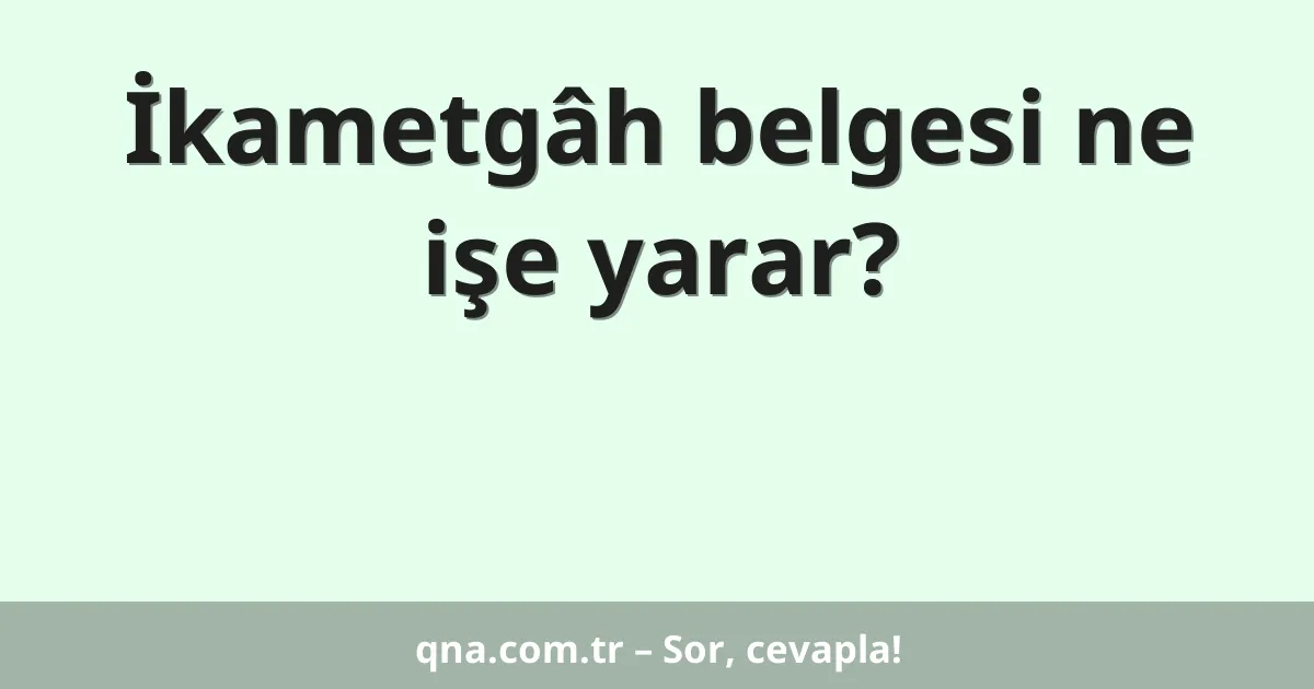 İkametgâh belgesi ne işe yarar?