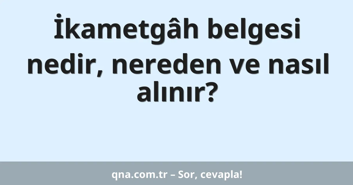 İkametgâh belgesi nedir, nereden ve nasıl alınır?