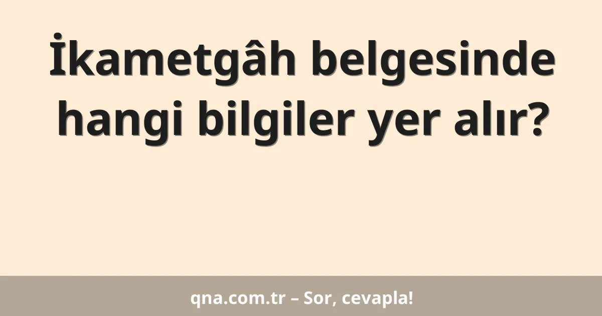İkametgâh belgesinde hangi bilgiler yer alır?