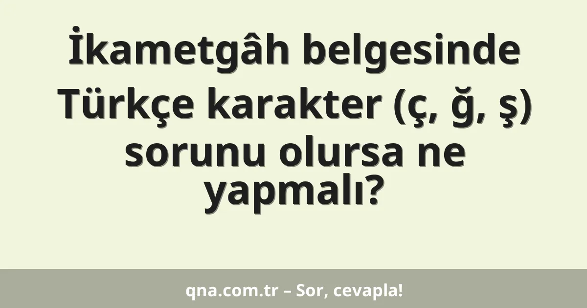 İkametgâh belgesinde Türkçe karakter (ç, ğ, ş) sorunu olursa ne yapmalı?