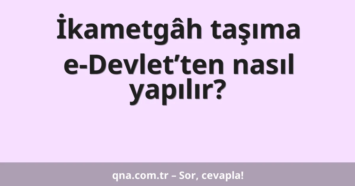 İkametgâh taşıma e-Devlet’ten nasıl yapılır?