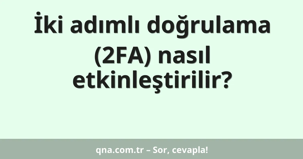 İki adımlı doğrulama (2FA) nasıl etkinleştirilir?