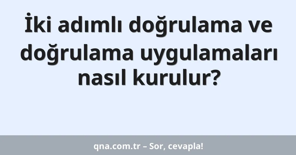 İki adımlı doğrulama ve doğrulama uygulamaları nasıl kurulur?
