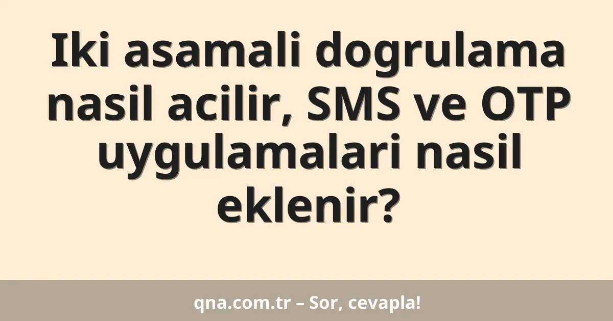 Iki asamali dogrulama nasil acilir, SMS ve OTP uygulamalari nasil eklenir?