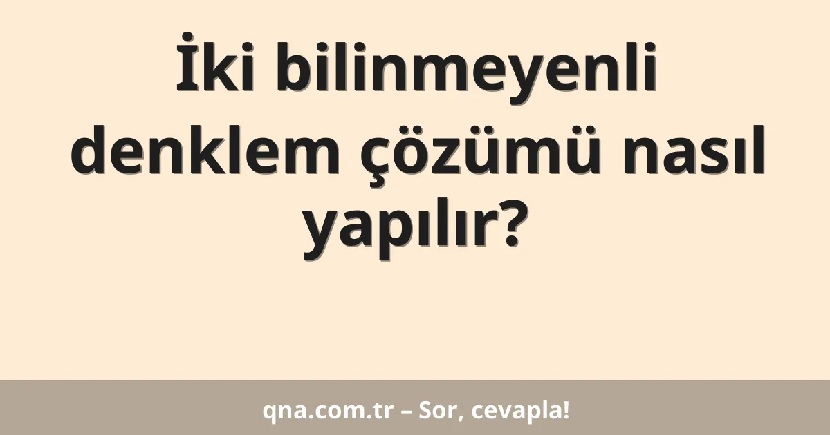 İki bilinmeyenli denklem çözümü nasıl yapılır?