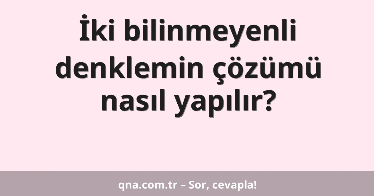 İki bilinmeyenli denklemin çözümü nasıl yapılır?