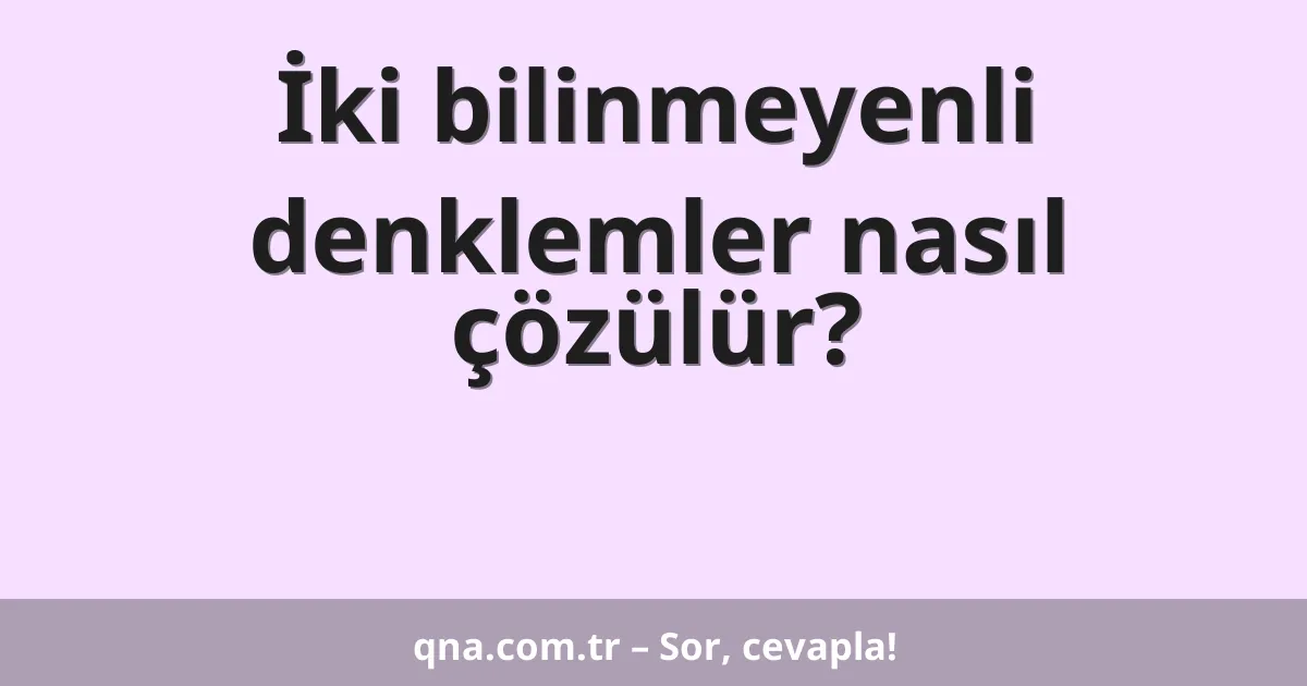 İki bilinmeyenli denklemler nasıl çözülür?