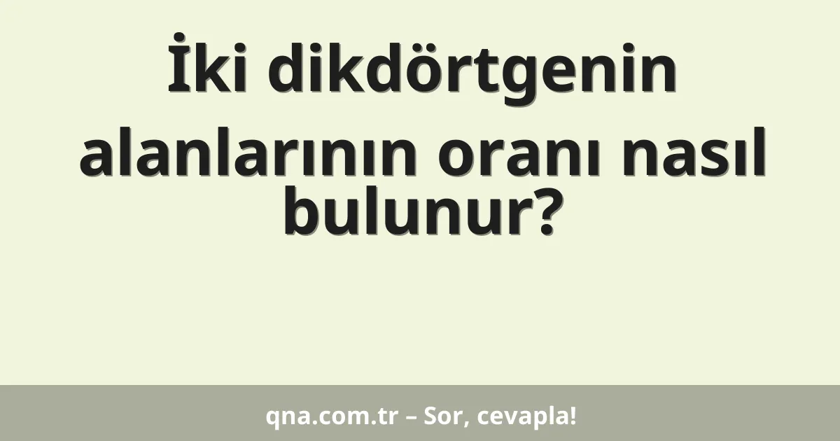 İki dikdörtgenin alanlarının oranı nasıl bulunur?