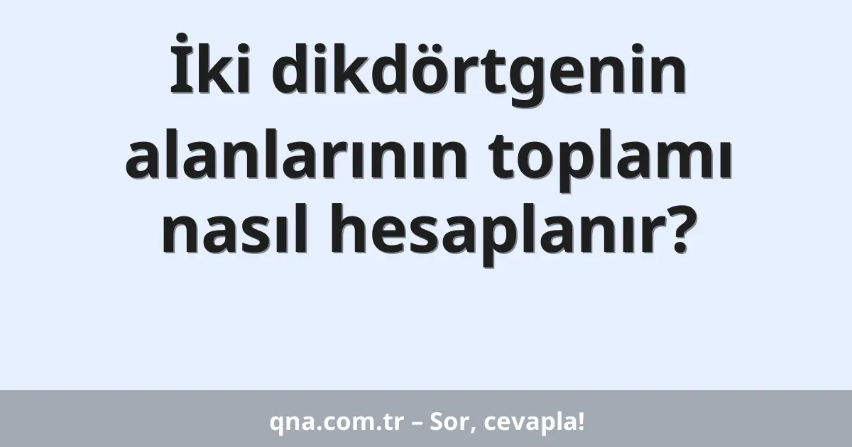 İki dikdörtgenin alanlarının toplamı nasıl hesaplanır?