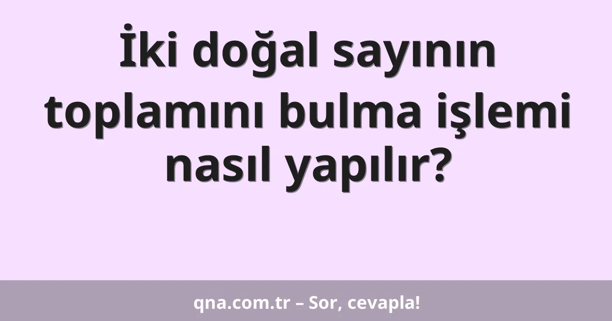 İki doğal sayının toplamını bulma işlemi nasıl yapılır?